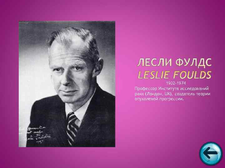    1902 -1974 Профессор Института исследований рака (Лондон, UK), создатель теории опухолевой