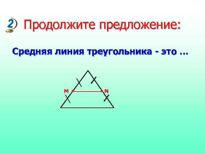  Продолжите предложение:  Средняя линия треугольника - это …   M 