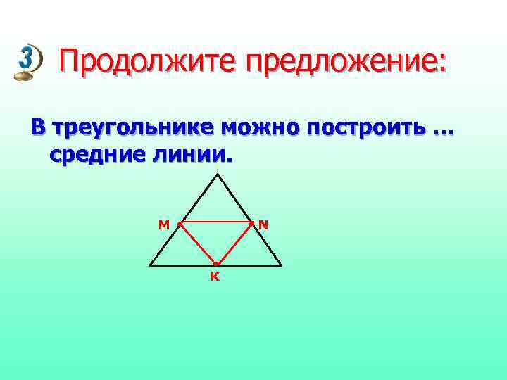  Продолжите предложение:  В треугольнике можно построить …  средние линии.  M