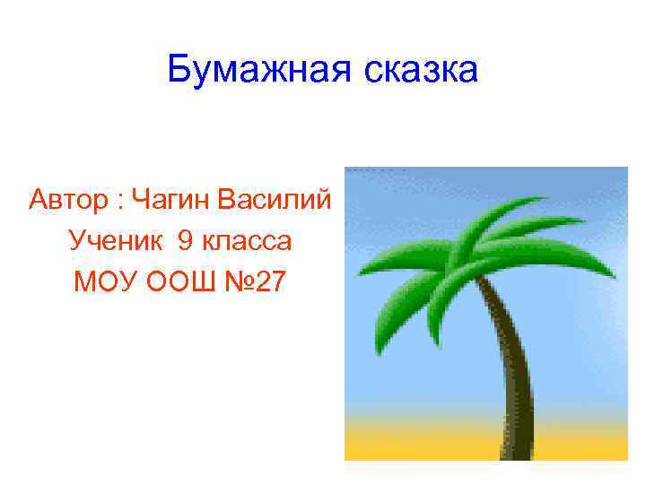 Бумажная сказка Автор : Чагин Василий Ученик 9 класса Бумажная сказка Автор : Чагин Василий Ученик 9 класса