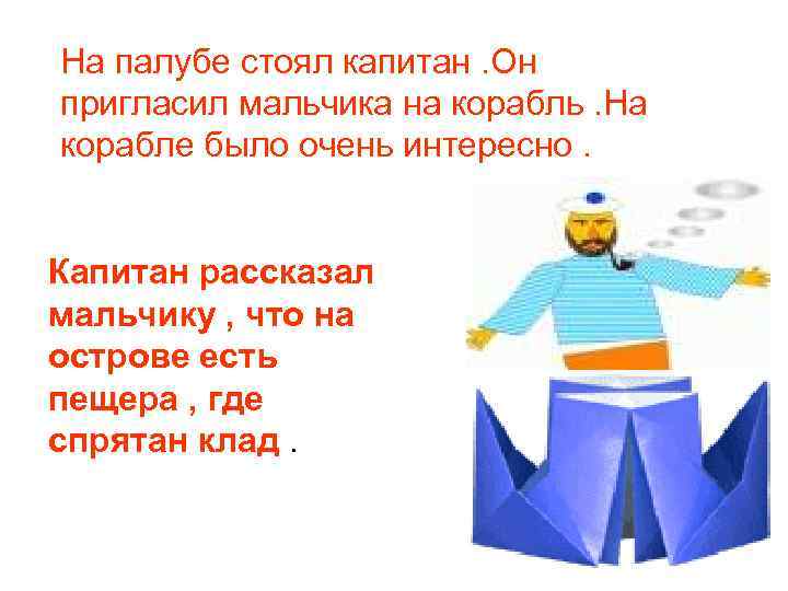 На палубе стоял капитан. Он пригласил мальчика на корабль. На корабле было очень интересно. На палубе стоял капитан. Он пригласил мальчика на корабль. На корабле было очень интересно.