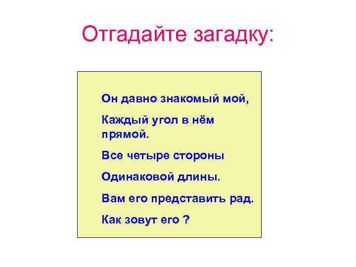 Отгадайте загадку: Он давно знакомый мой, Каждый угол в нём прямой. Отгадайте загадку: Он давно знакомый мой, Каждый угол в нём прямой.