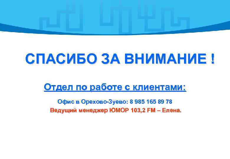 СПАСИБО ЗА ВНИМАНИЕ !  Отдел по работе с клиентами:  Офис в Орехово-Зуево: