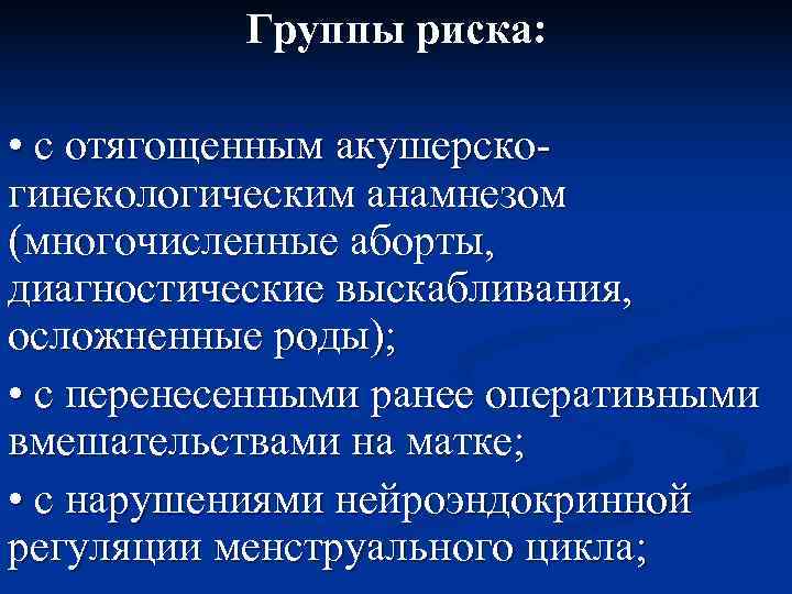   Группы риска:  • с отягощенным акушерско- гинекологическим анамнезом (многочисленные аборты, 