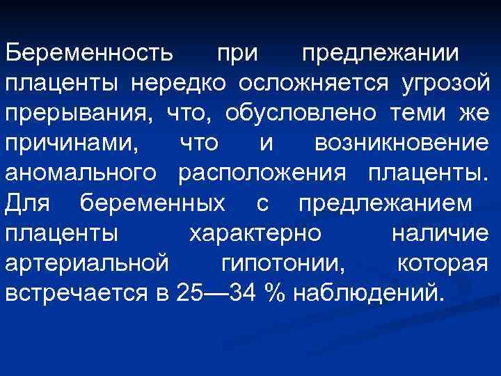 Беременность при предлежании  плаценты нередко осложняется угрозой прерывания,  что,  обусловлено теми
