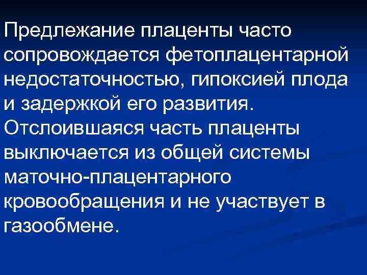 Предлежание плаценты часто сопровождается фетоплацентарной недостаточностью, гипоксией плода и задержкой его развития.  Отслоившаяся