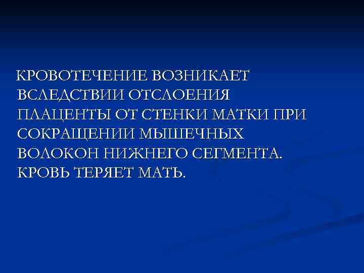 КРОВОТЕЧЕНИЕ ВОЗНИКАЕТ ВСЛЕДСТВИИ ОТСЛОЕНИЯ ПЛАЦЕНТЫ ОТ СТЕНКИ МАТКИ ПРИ СОКРАЩЕНИИ МЫШЕЧНЫХ ВОЛОКОН НИЖНЕГО СЕГМЕНТА.