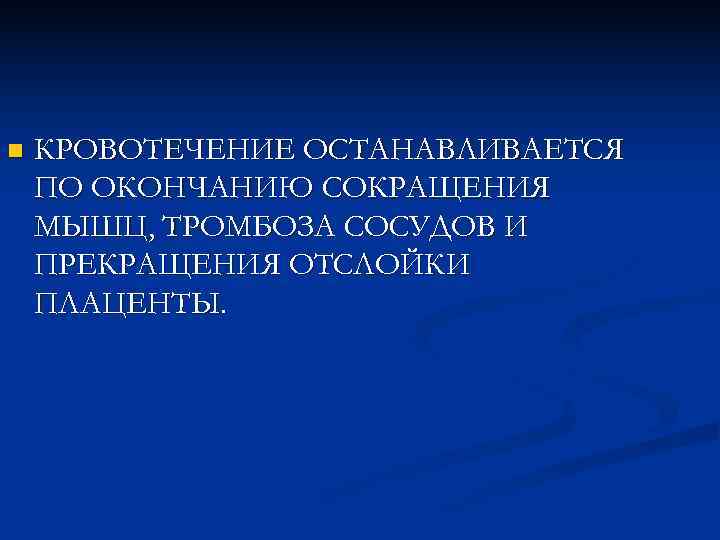 n  КРОВОТЕЧЕНИЕ ОСТАНАВЛИВАЕТСЯ ПО ОКОНЧАНИЮ СОКРАЩЕНИЯ МЫШЦ, ТРОМБОЗА СОСУДОВ И ПРЕКРАЩЕНИЯ ОТСЛОЙКИ ПЛАЦЕНТЫ.