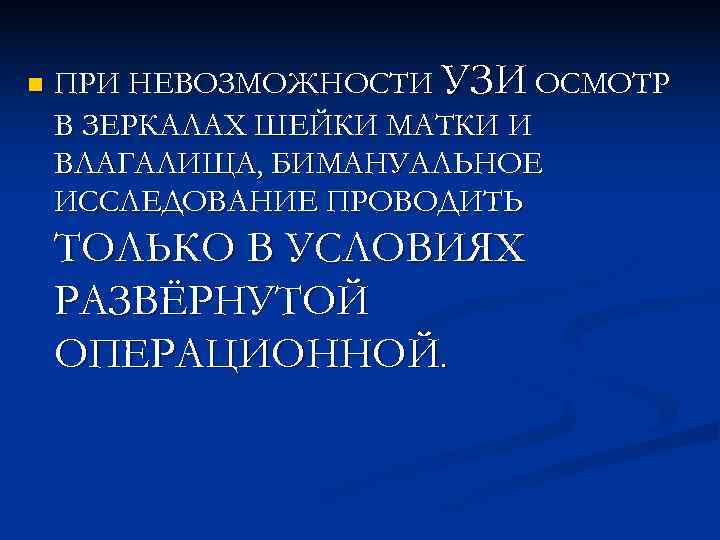 n  ПРИ НЕВОЗМОЖНОСТИ УЗИ ОСМОТР В ЗЕРКАЛАХ ШЕЙКИ МАТКИ И ВЛАГАЛИЩА, БИМАНУАЛЬНОЕ ИССЛЕДОВАНИЕ
