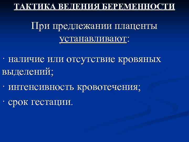  ТАКТИКА ВЕДЕНИЯ БЕРЕМЕННОСТИ  При предлежании плаценты   устанавливают: · наличие или