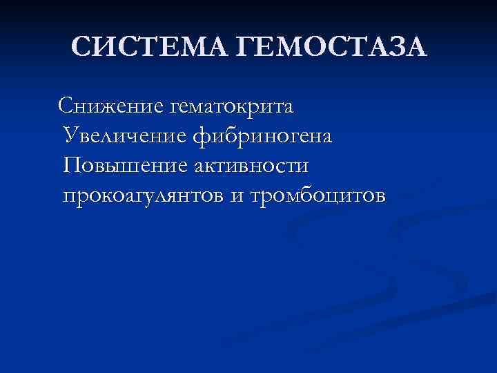  СИСТЕМА ГЕМОСТАЗА Снижение гематокрита Увеличение фибриногена Повышение активности прокоагулянтов и тромбоцитов 