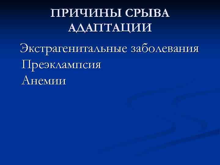   ПРИЧИНЫ СРЫВА  АДАПТАЦИИ Экстрагенитальные заболевания Преэклампсия Анемии 
