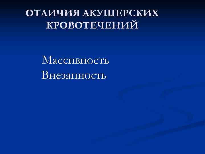 ОТЛИЧИЯ АКУШЕРСКИХ  КРОВОТЕЧЕНИЙ Массивность  Внезапность 