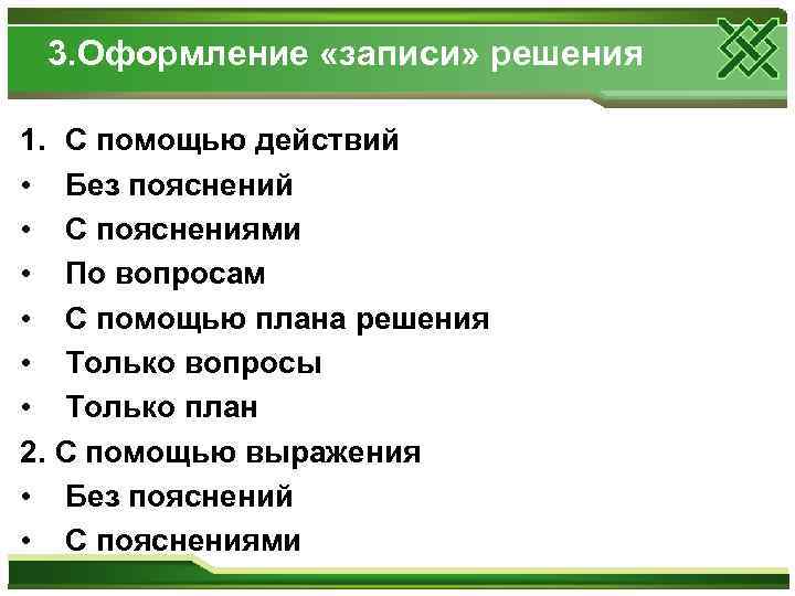  3. Оформление «записи» решения 1. С помощью действий • Без пояснений • С