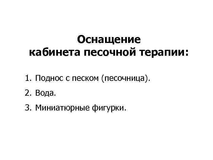   Оснащение кабинета песочной терапии:  1. Поднос с песком (песочница). 2. Вода.