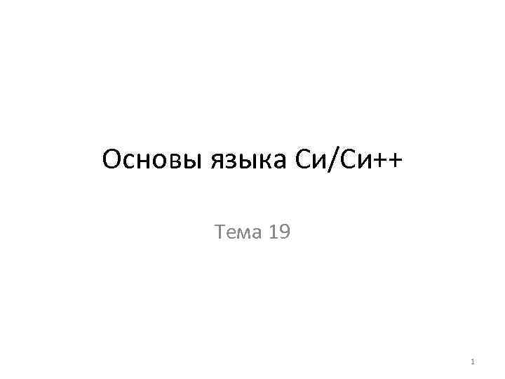 Основы языка Си/Си++   Тема 19      1 