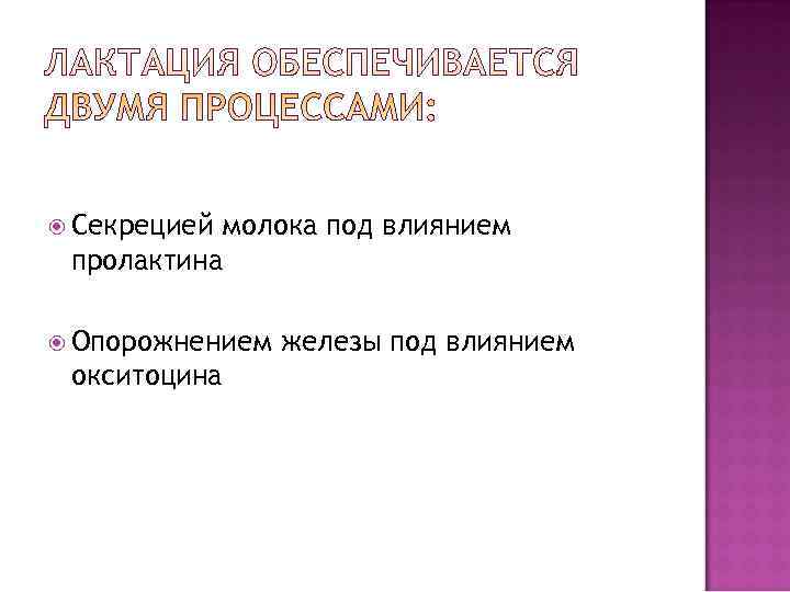  Секрециеймолока под влиянием пролактина  Опорожнением  железы под влиянием окситоцина 
