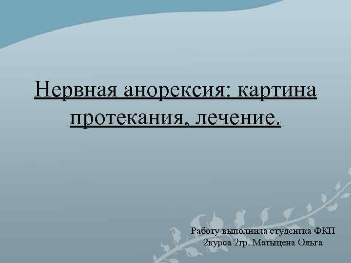 Нервная анорексия: картина протекания, лечение. Работу выполнила студентка ФКП Нервная анорексия: картина протекания, лечение. Работу выполнила студентка ФКП