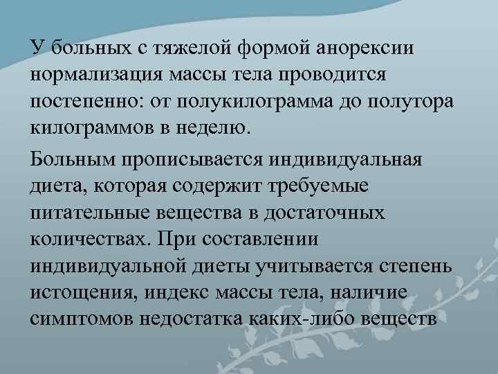 У больных с тяжелой формой анорексии нормализация массы тела проводится постепенно: от полукилограмма до У больных с тяжелой формой анорексии нормализация массы тела проводится постепенно: от полукилограмма до