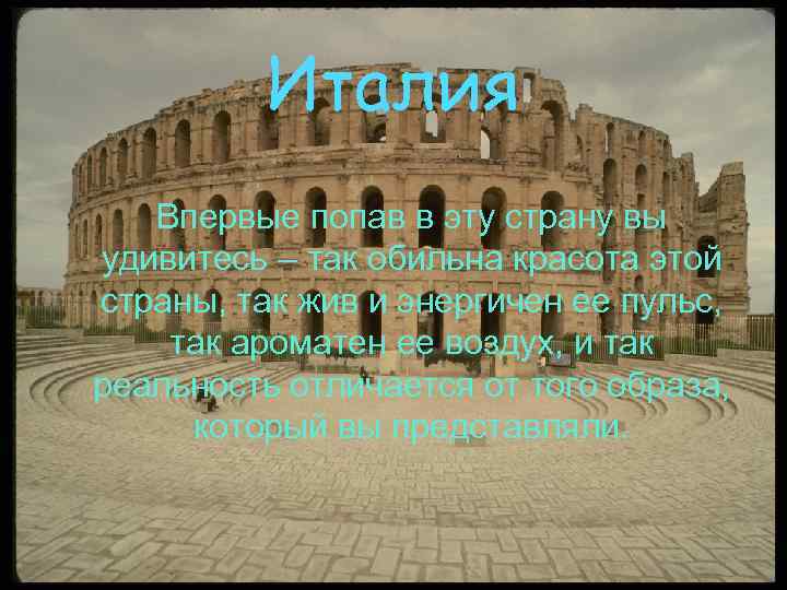    Италия  Впервые попав в эту страну вы удивитесь – так