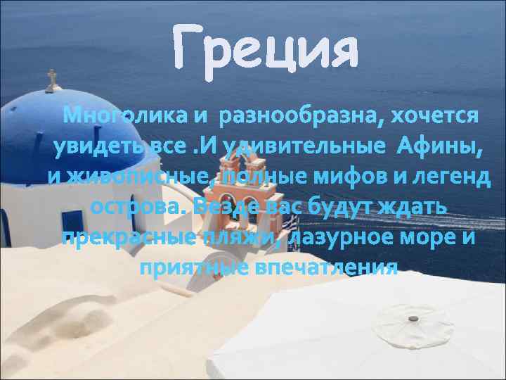    Греция Многолика и разнообразна, хочется увидеть все. И удивительные Афины, и