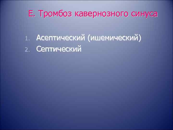  E. Тромбоз кавернозного синуса 1.  Асептический (ишемический) 2.  Септический 