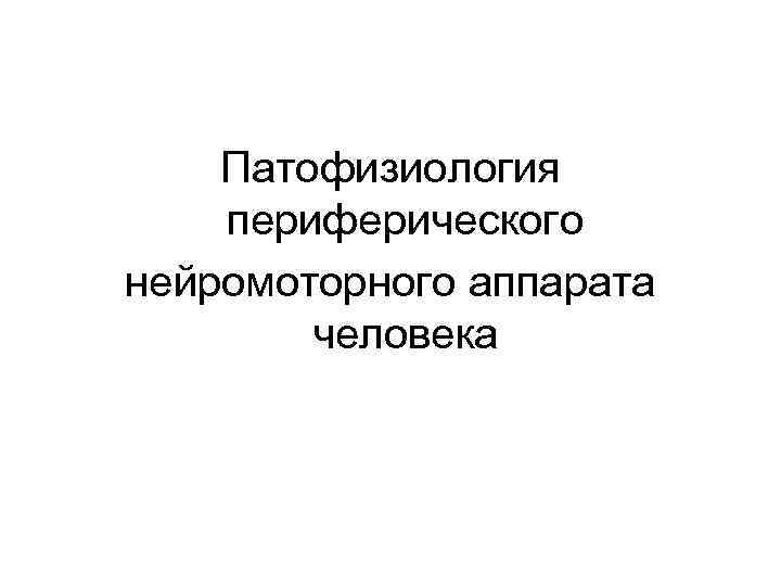   Патофизиология периферического нейромоторного аппарата   человека 