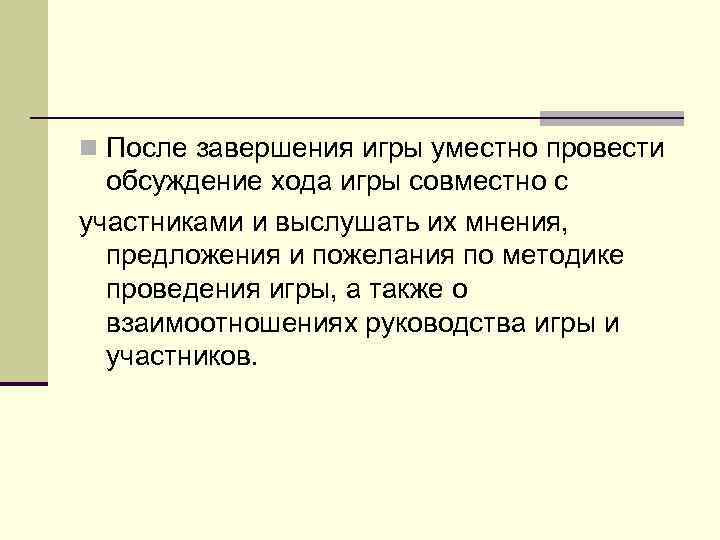 n После завершения игры уместно провести  обсуждение хода игры совместно с участниками и