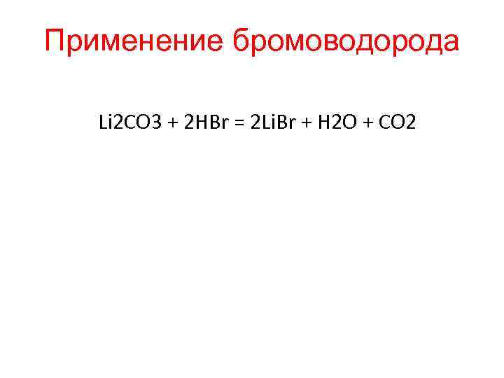 Применение бромоводорода Li 2 CO 3 + 2 HBr = 2 Li. Br +