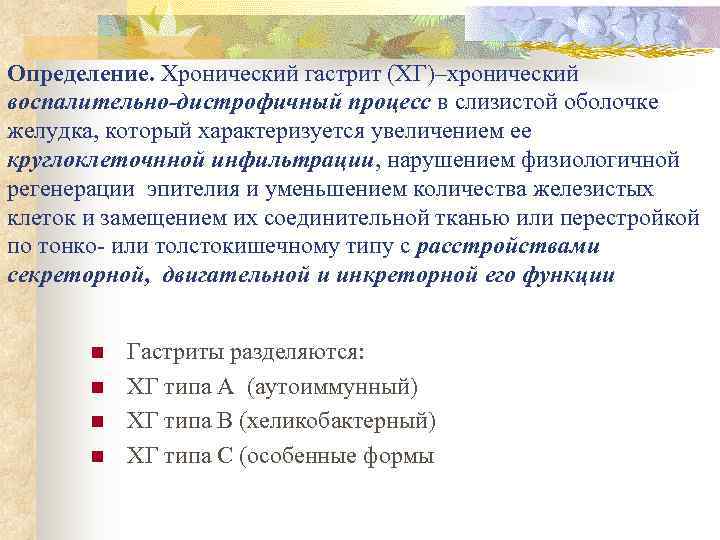 Определение. Хронический гастрит (ХГ)–хронический воспалительно-дистрофичный процесс в слизистой оболочке желудка, который характеризуется увеличением ее