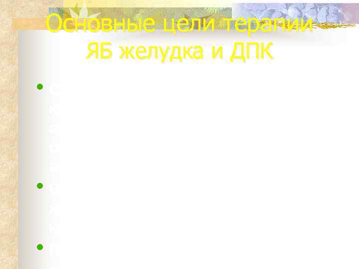   Основные цели терапии   ЯБ желудка и ДПК • Снижение секреции