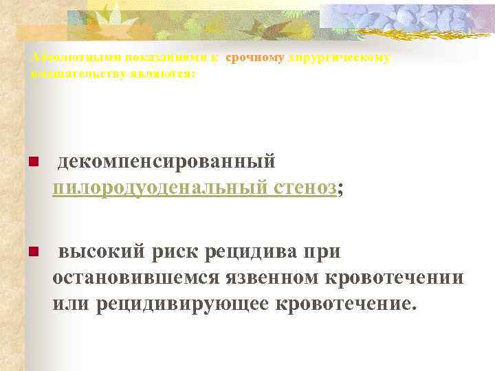 Абсолютными показаниями к срочному хирургическому вмешательству являются: n  декомпенсированный  пилородуоденальный стеноз; 
