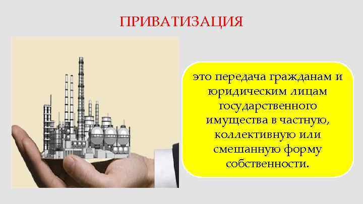ПРИВАТИЗАЦИЯ   это передача гражданам и   юридическим лицам   государственного
