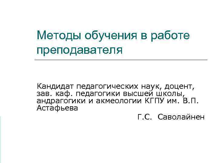 Методы обучения в работе преподавателя Кандидат педагогических наук, доцент, зав. каф. педагогики высшей школы,