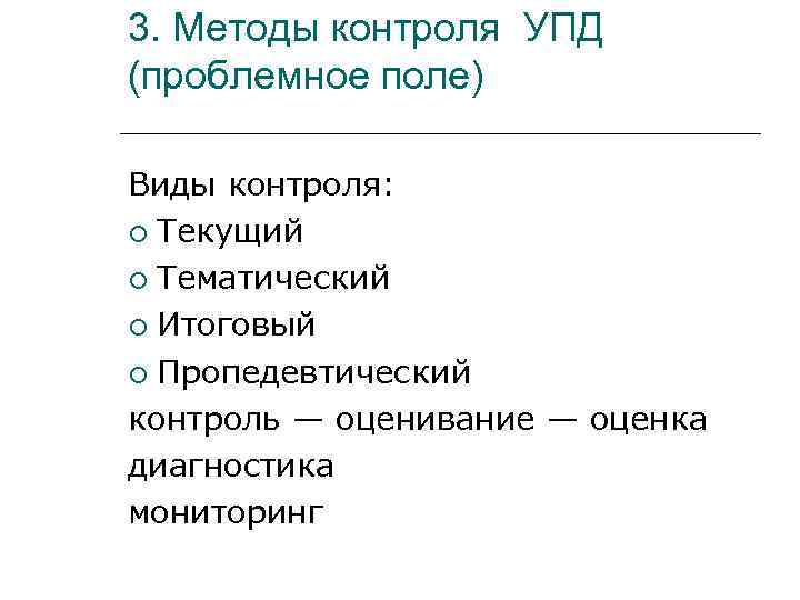 3. Методы контроля УПД (проблемное поле) Виды контроля:  Текущий  Тематический  Итоговый