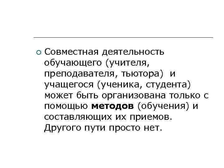   Совместная деятельность обучающего (учителя, преподавателя, тьютора) и учащегося (ученика, студента) может быть