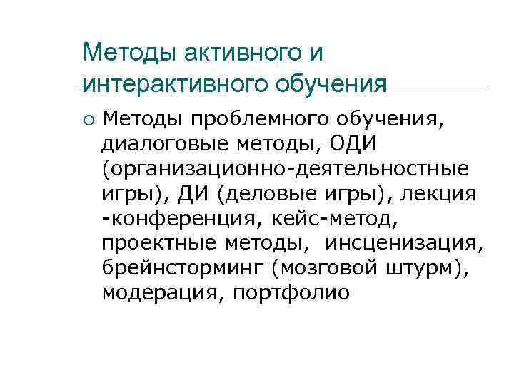 Методы активного и интерактивного обучения Методы проблемного обучения, диалоговые методы, ОДИ (организационно-деятельностные игры), ДИ