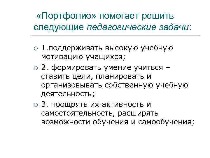  «Портфолио» помогает решить следующие педагогические задачи:  1. поддерживать высокую учебную мотивацию учащихся;