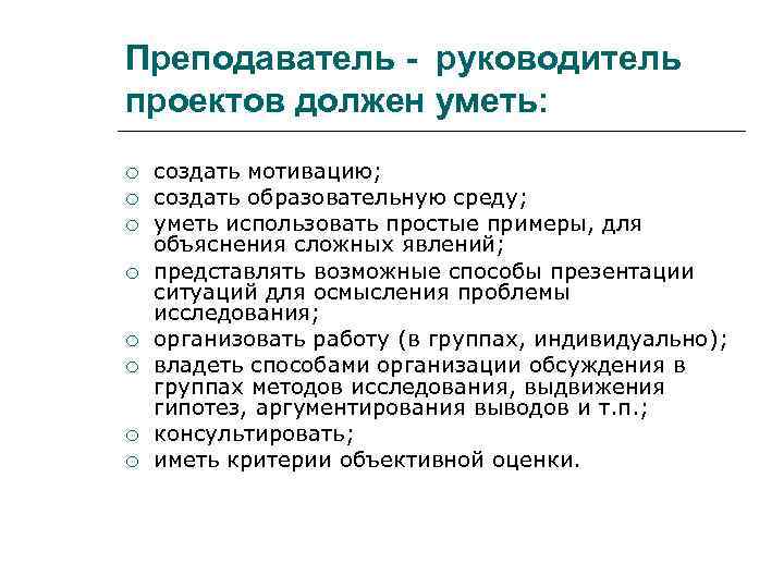Преподаватель - руководитель проектов должен уметь: создать мотивацию; создать образовательную среду; уметь использовать простые