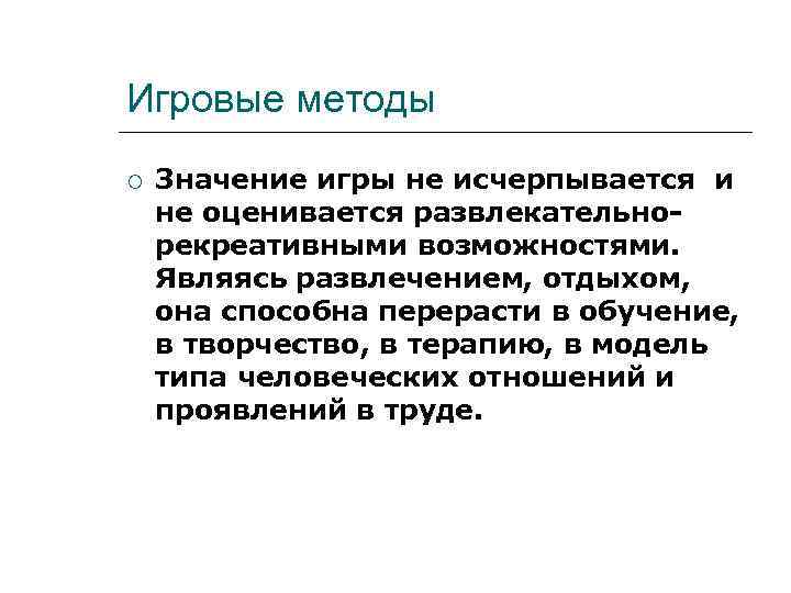 Игровые методы Значение игры не исчерпывается и не оценивается развлекательно- рекреативными возможностями. Являясь развлечением,