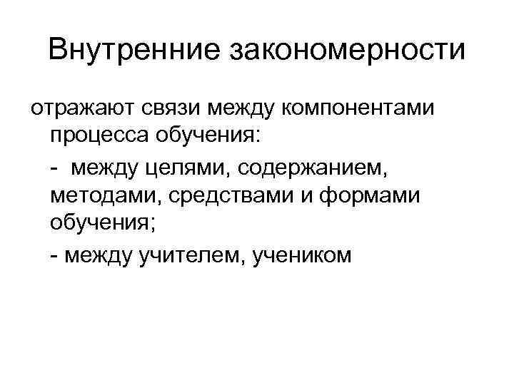  Внутренние закономерности отражают связи между компонентами  процесса обучения:  - между целями,