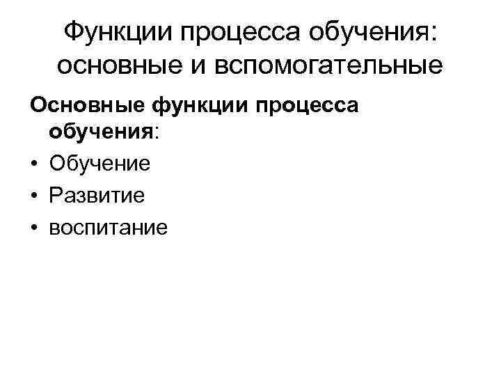  Функции процесса обучения:  основные и вспомогательные Основные функции процесса  обучения: 