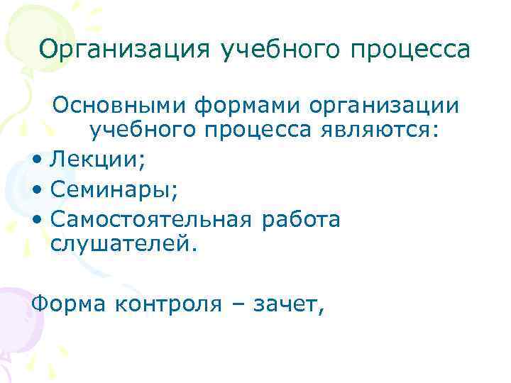 Организация учебного процесса  Основными формами организации учебного процесса являются:  • Лекции; 