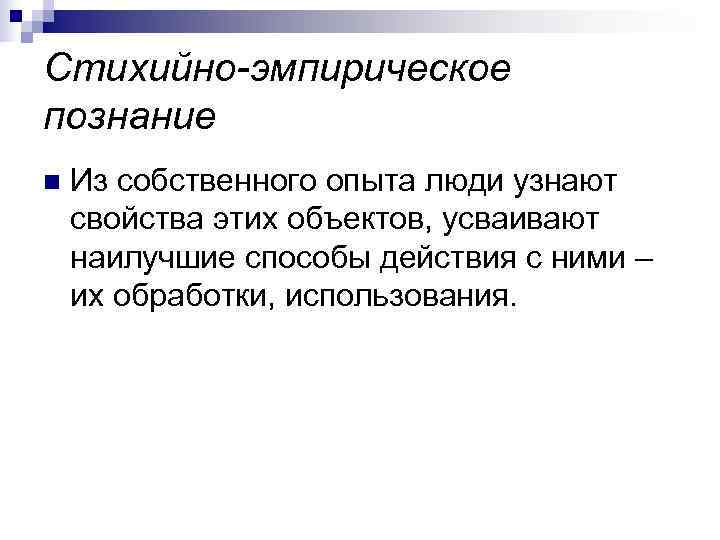 Стихийно-эмпирическое познание n  Из собственного опыта люди узнают свойства этих объектов, усваивают наилучшие