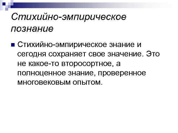 Стихийно-эмпирическое познание n  Стихийно-эмпирическое знание и сегодня сохраняет свое значение. Это не какое-то
