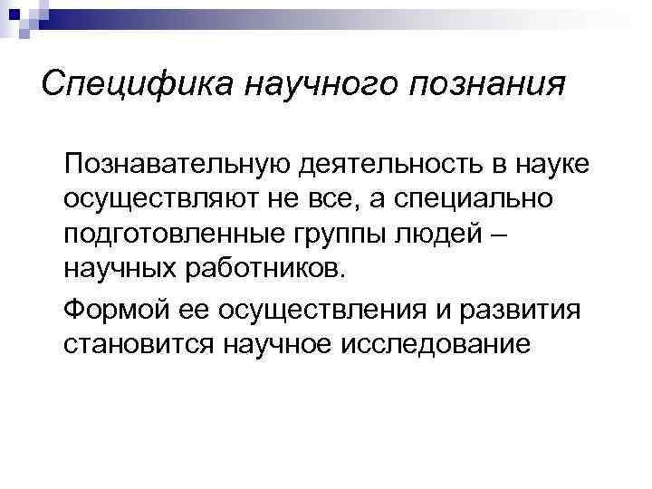 Специфика научного познания Познавательную деятельность в науке осуществляют не все, а специально подготовленные группы