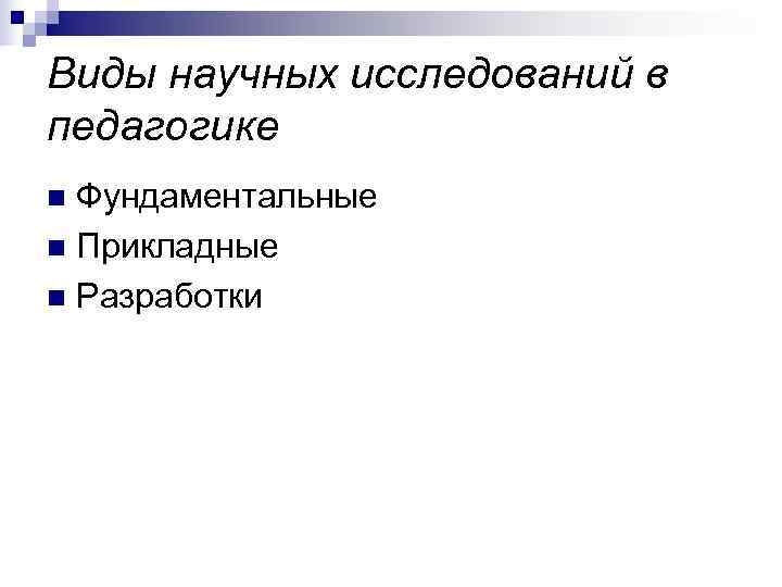Виды научных исследований в педагогике n Фундаментальные n Прикладные n Разработки 