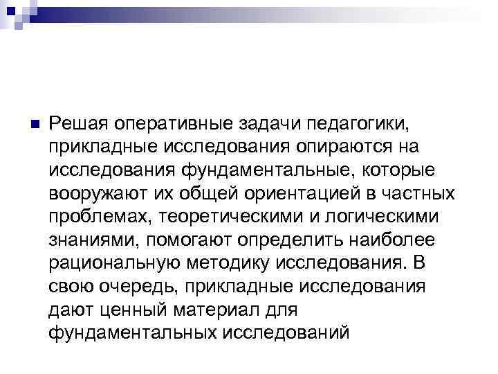 n  Решая оперативные задачи педагогики,  прикладные исследования опираются на исследования фундаментальные, которые