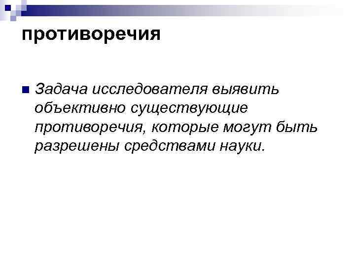противоречия n  Задача исследователя выявить объективно существующие противоречия, которые могут быть разрешены средствами