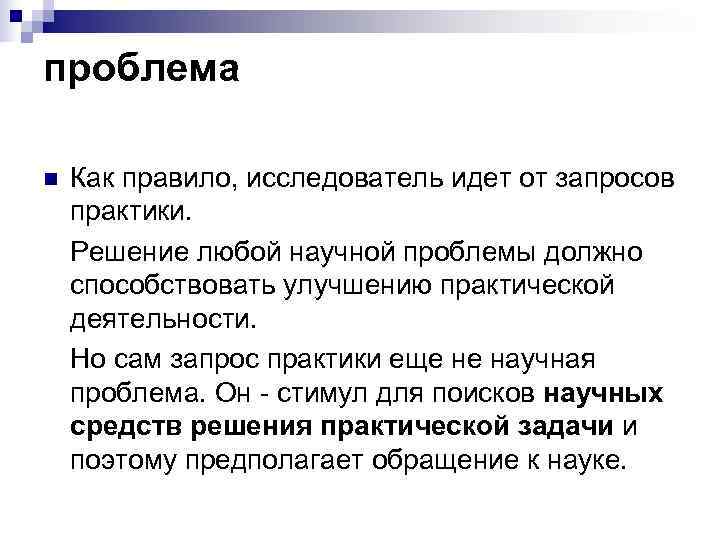 проблема n  Как правило, исследователь идет от запросов практики. Решение любой научной проблемы